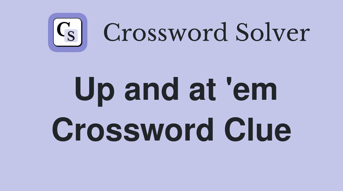 Up and at 'em Crossword Clue Answers Crossword Solver